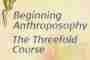 Beginning Anthroposophy - The Threefold Intro Course
